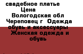 свадебное платье 2017 › Цена ­ 12 000 - Вологодская обл., Череповец г. Одежда, обувь и аксессуары » Женская одежда и обувь   